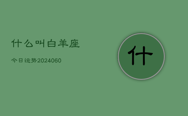 什么叫白羊座今日运势(20240606)