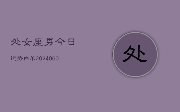 处女座男今日运势白羊(20240606)