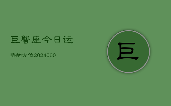 巨蟹座今日运势的方位(20240606)