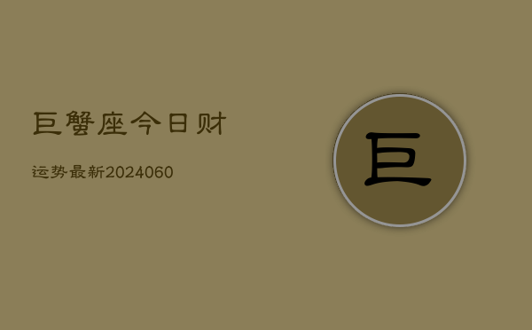 巨蟹座今日财运势最新(20240606)