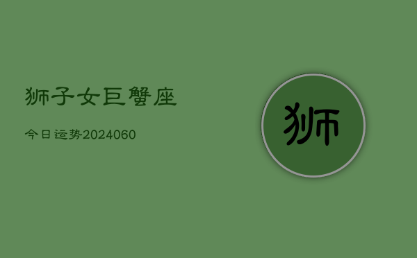 狮子女巨蟹座今日运势(20240606)