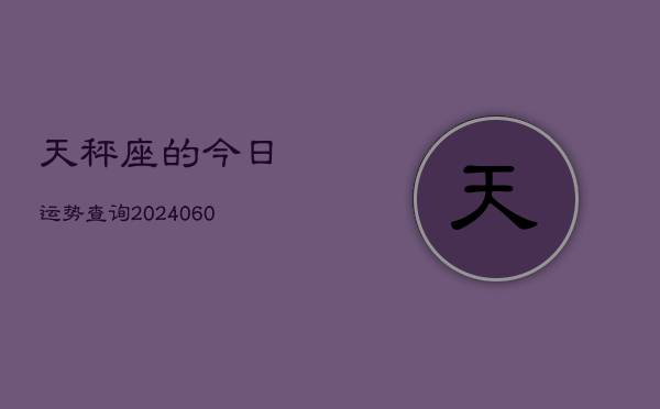 天秤座的今日运势查询(20240606)  第1张