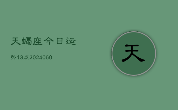 天蝎座今日运势13点(20240606)  第1张
