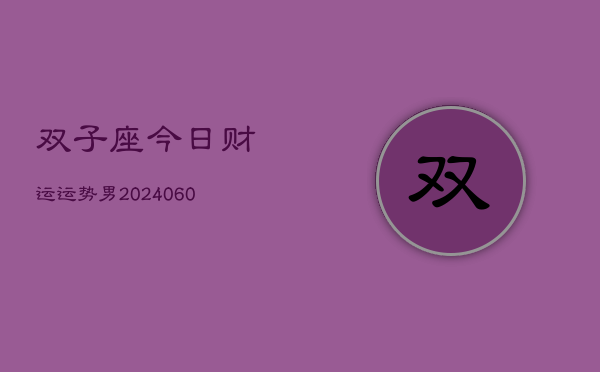 双子座今日财运运势男(20240606)  第1张