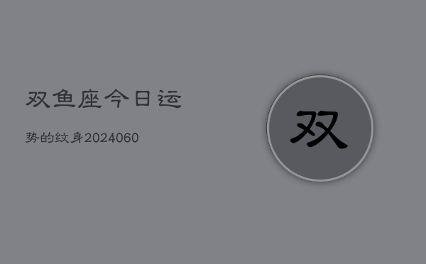 双鱼座今日运势的纹身(20240606)  第1张