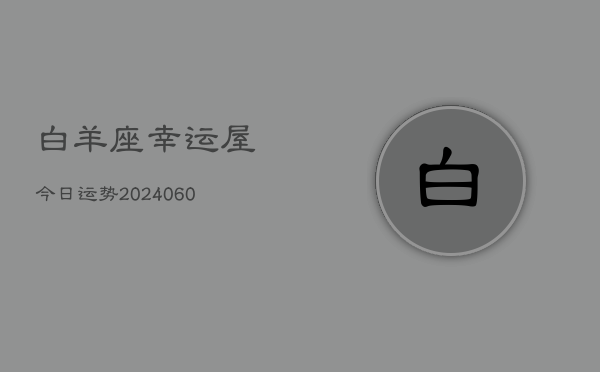 白羊座幸运屋今日运势(20240606)