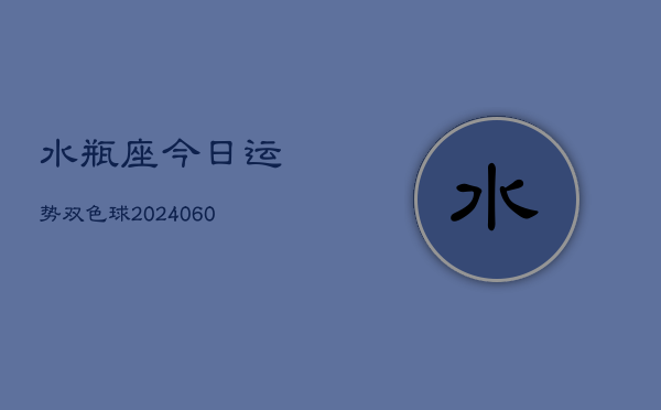 水瓶座今日运势双色球(20240606)  第1张