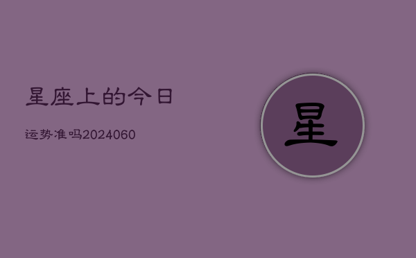 星座上的今日运势准吗(20240606)