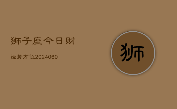 狮子座今日财运势方位(20240606)