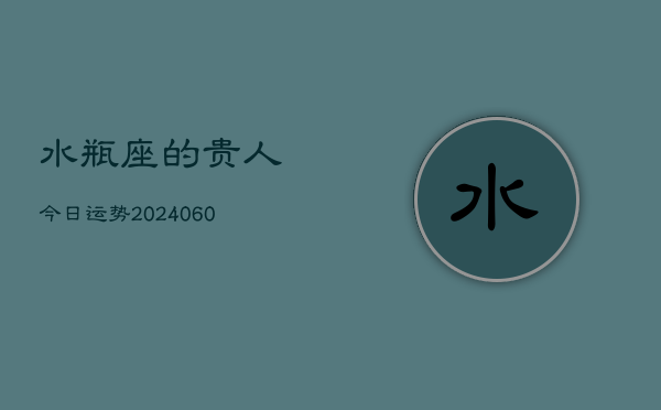 水瓶座的贵人今日运势(20240606)  第1张