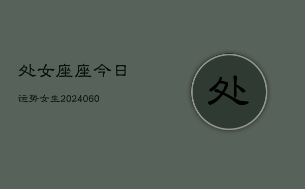 处女座座今日运势女生(20240606)