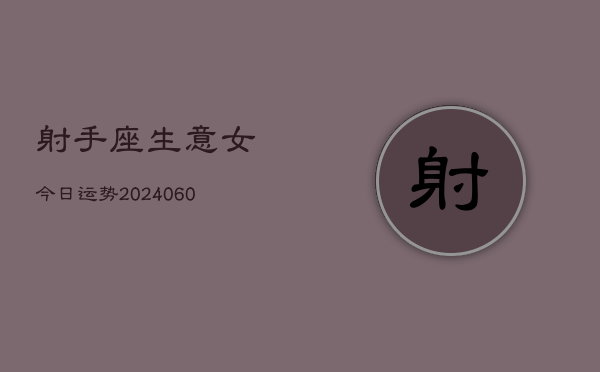射手座生意女今日运势(20240606)  第1张