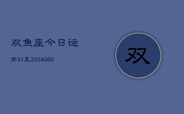 双鱼座今日运势31星(20240606)