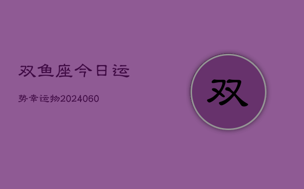双鱼座今日运势幸运物(20240606)  第1张