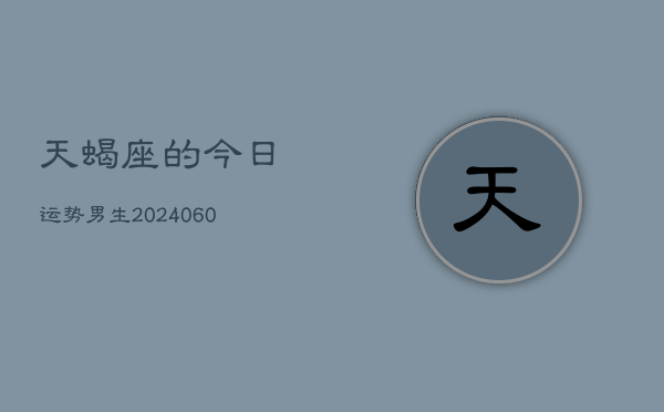 天蝎座的今日运势男生(20240606)
