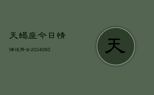 天蝎座今日情绪运势女(20240606)  第1张