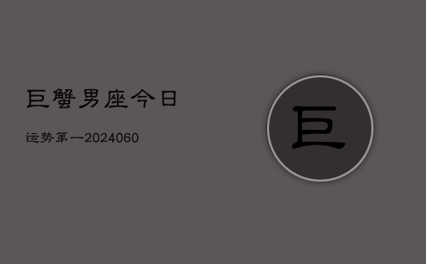 巨蟹男座今日运势第一(20240606)  第1张