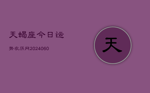 天蝎座今日运势农历网(20240606)  第1张