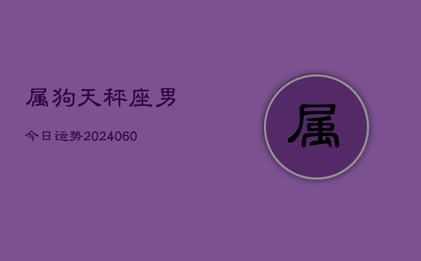 属狗天秤座男今日运势(20240606)  第1张
