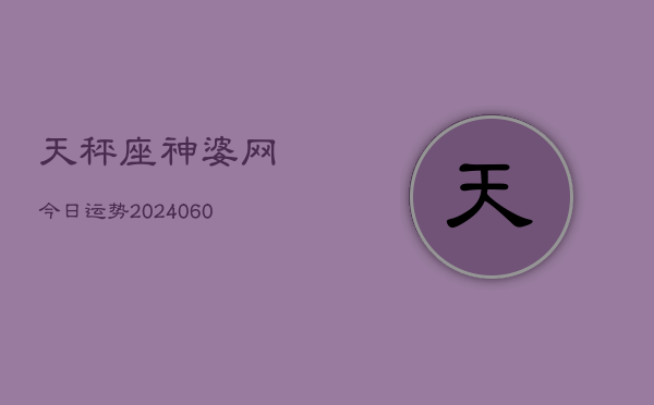 天秤座神婆网今日运势(20240606)  第1张