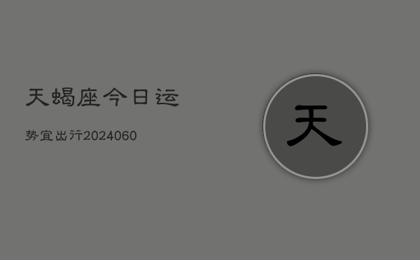天蝎座今日运势宜出行(20240606)