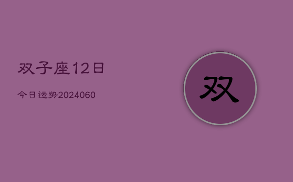 双子座12日今日运势(20240606)