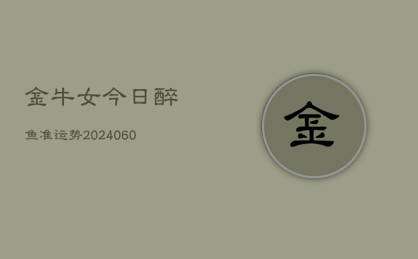 金牛女今日醉鱼准运势(20240606)  第1张