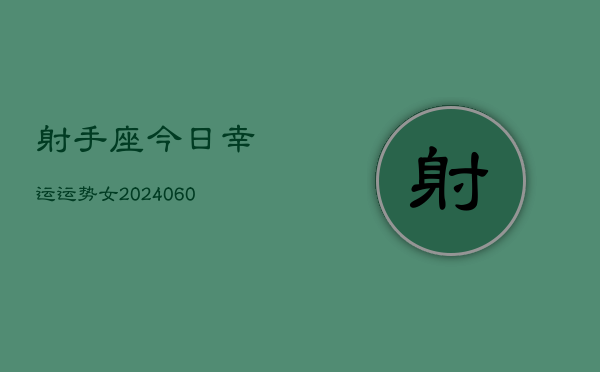 射手座今日幸运运势女(20240606)