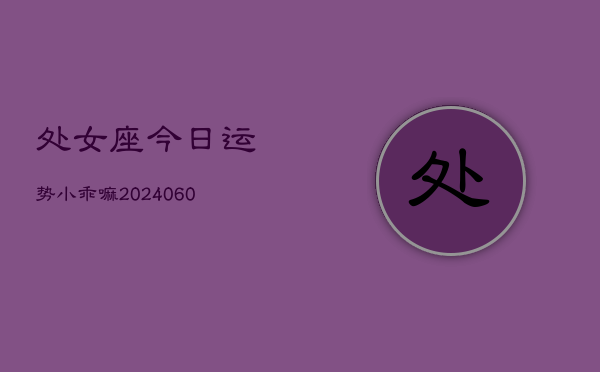 处女座今日运势小乖嘛(20240606)  第1张