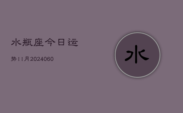 水瓶座今日运势ll月(20240606)