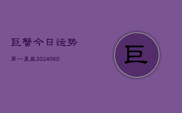 巨蟹今日运势第一星座(20240606)  第1张