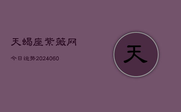 天蝎座紫薇网今日运势(20240606)  第1张