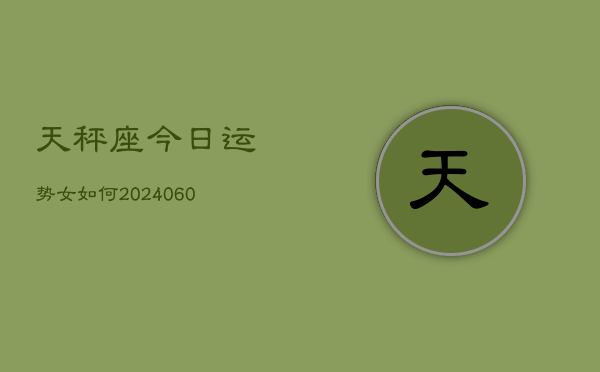 天秤座今日运势女如何(20240606)