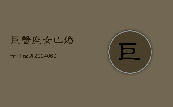 巨蟹座女已婚今日运势(20240606)  第1张
