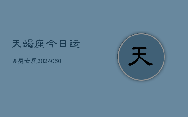 天蝎座今日运势魔女屋(20240606)