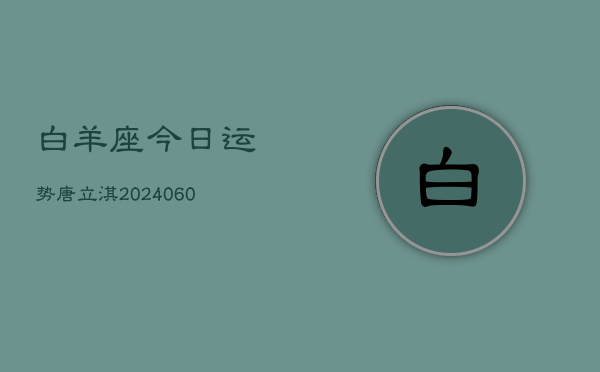 白羊座今日运势唐立淇(20240606)  第1张