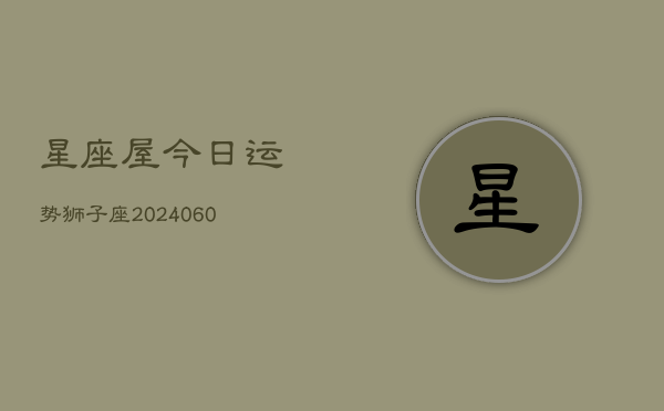 星座屋今日运势狮子座(20240606)
