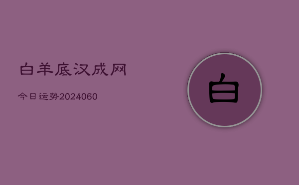 白羊底汉成网今日运势(20240606)