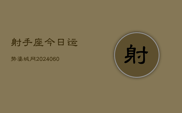 射手座今日运势婆城网(20240606)