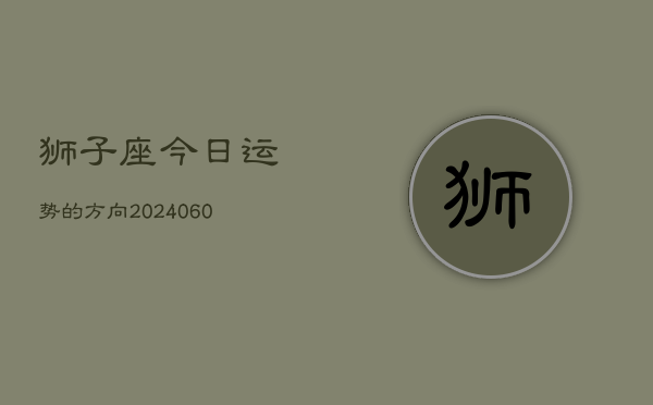 狮子座今日运势的方向(20240606)  第1张