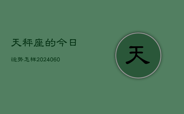 天秤座的今日运势怎样(20240606)