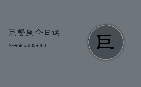 巨蟹座今日运势丢东西(20240606)  第1张