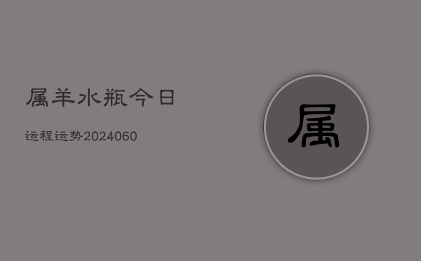 属羊水瓶今日运程运势(20240606)  第1张