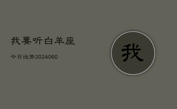 我要听白羊座今日运势(20240606)  第1张