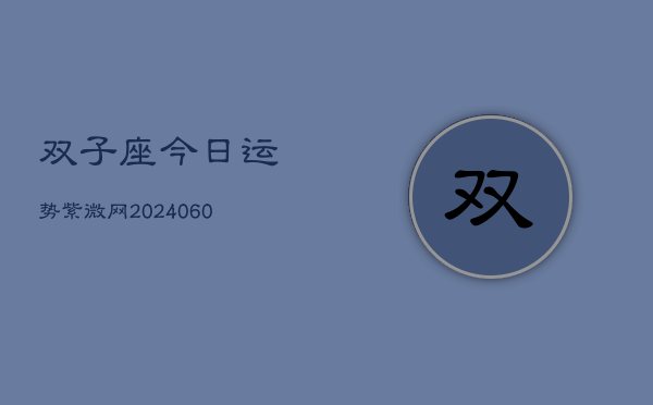 双子座今日运势紫微网(20240606)  第1张