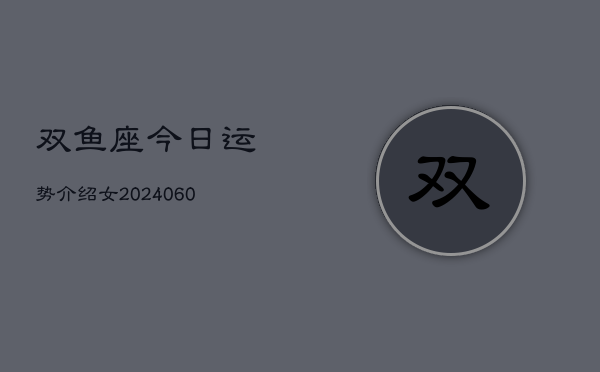 双鱼座今日运势介绍女(20240610)