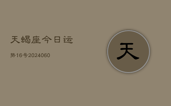 天蝎座今日运势16号(20240610)  第1张