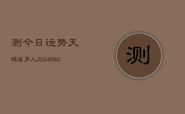 测今日运势天蝎座男人(20240610)