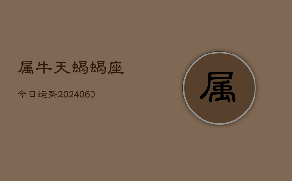 属牛天蝎蝎座今日运势(20240610)