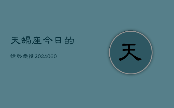 天蝎座今日的运势爱情(20240610)
